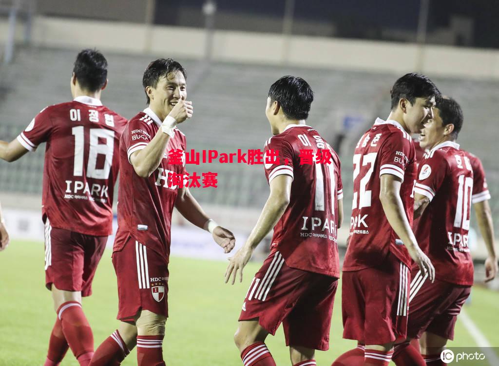 V体育-釜山IPark胜出，晋级淘汰赛